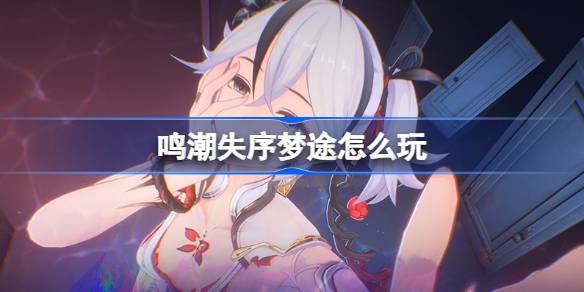 鸣潮失序梦途怎么玩